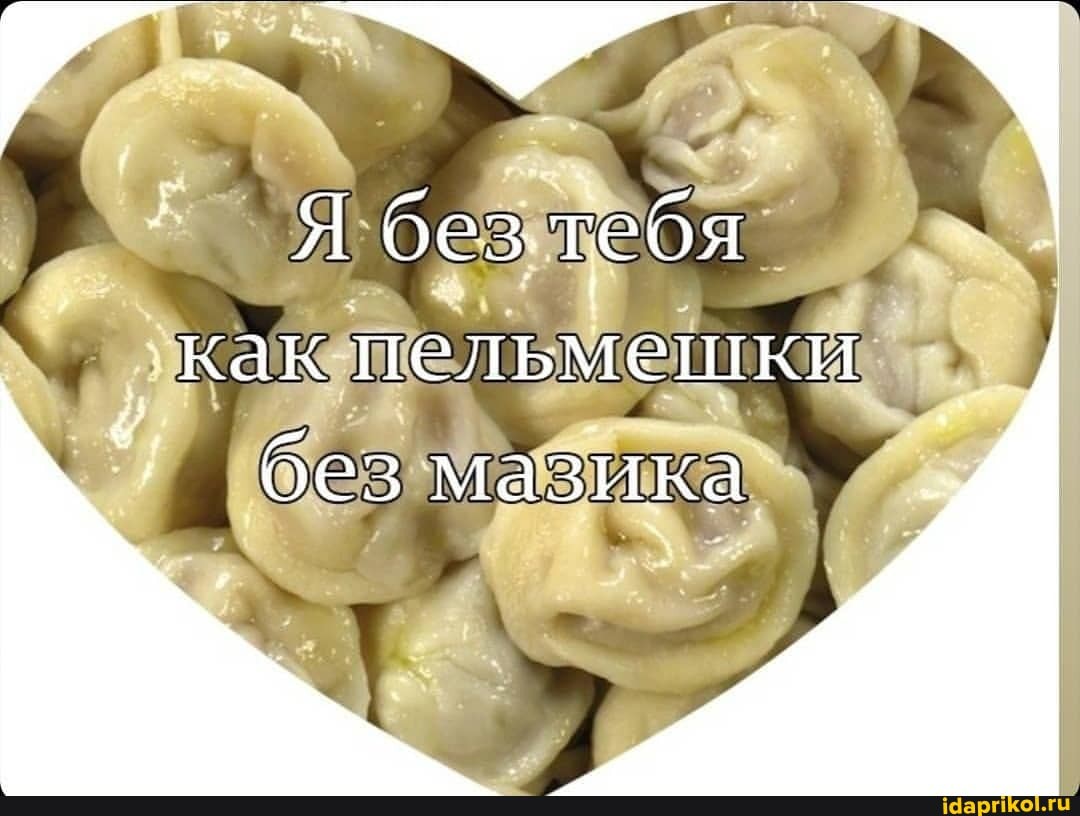 Я без Тебя
'как пельмешки
без мазика