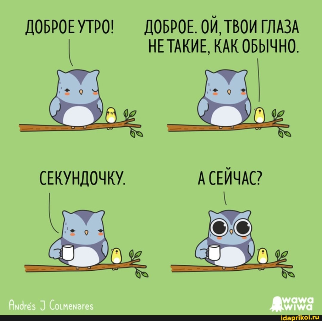 ДОБРОЕУТРО! ДОБРОЕ. ОЙ, ТВОИ ГЛАЗА НЕ ТАКИЕ, КАК ОБЫЧНО.
(ЕКУНДОЧКУ. А СЕЙЧАС?
Соимемагез