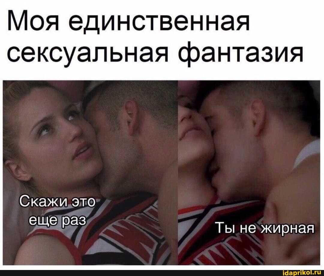 Моя единственная сексуальная фантазия
Скажи. это
еще раз
Ты нежирная