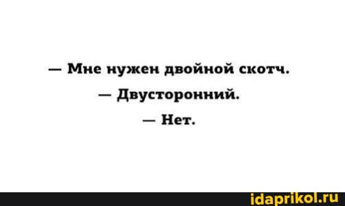 Мне нужен двойной скотч.
Двусторонний.
Нет.