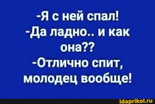 -Я с ней спал!
-Да ладно.. и как она??
-Отлично спит, молодец вообще!