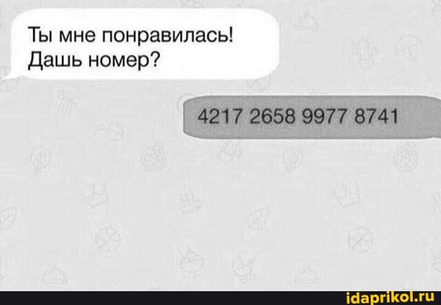 Ты мне понравилась!
4217 9977 8741
Дашь номер?
