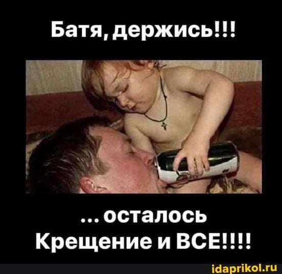 Батя, держись!!!
осталось
Крещение и ВСЕ!!!