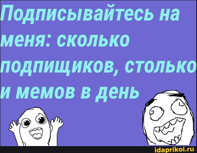 Подписывайтесь на меня: сколько подпищиков, столько
мемов в день