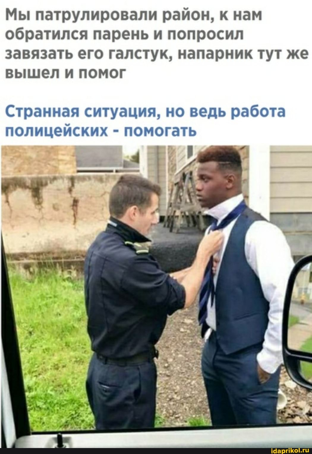 Мы патрулировали район, к нам обратился парень и попросил завязать его галстук, напарник тут же вышел и помог
Странная ситуация, но ведь работа полицейских - помогать