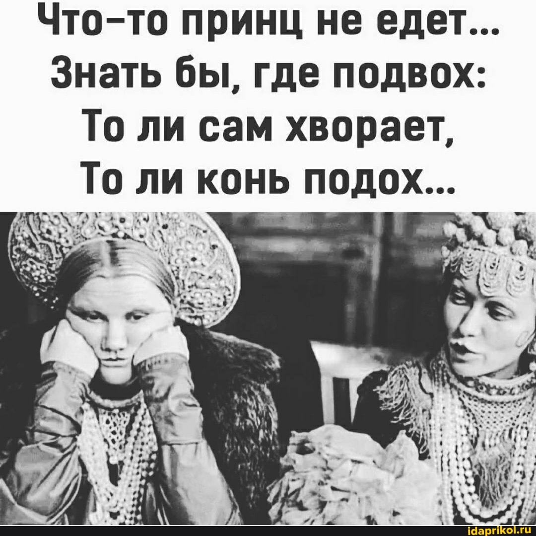 Что-то принц не едет...
Знать бы, где подвох:
То ли сам хворает,
То ли конь подох...
