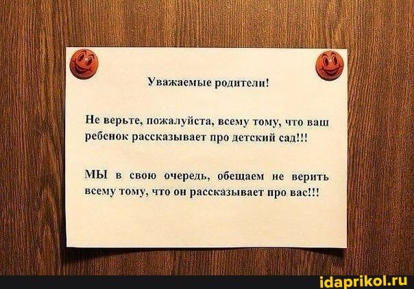 Не верьте, пожалуйста, всему тому, что ваш ребенок рассказывает про детский сад!!!
Уважаемые родители!
МЫ в свою очередь, обешаем не верить всему тому, что он рассказывает про вас!!!
