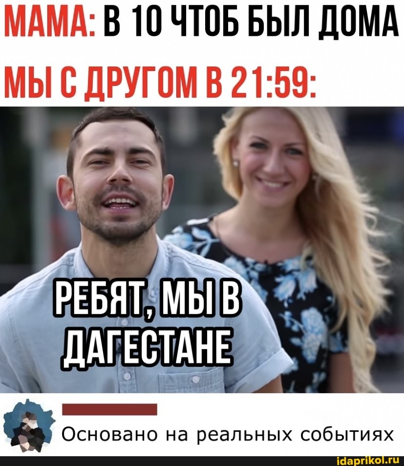 МАМА: В 10 ЧТОБ БЫЛ ДОМА
МЫ ДРУГОМ
РЕБЯТ, МЫ В ДАГЕСТАНЕ
Основано на реальных событиях