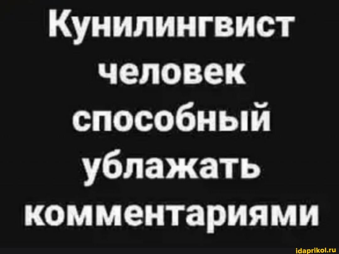 Кунилингвист человек способный ублажать комментариями