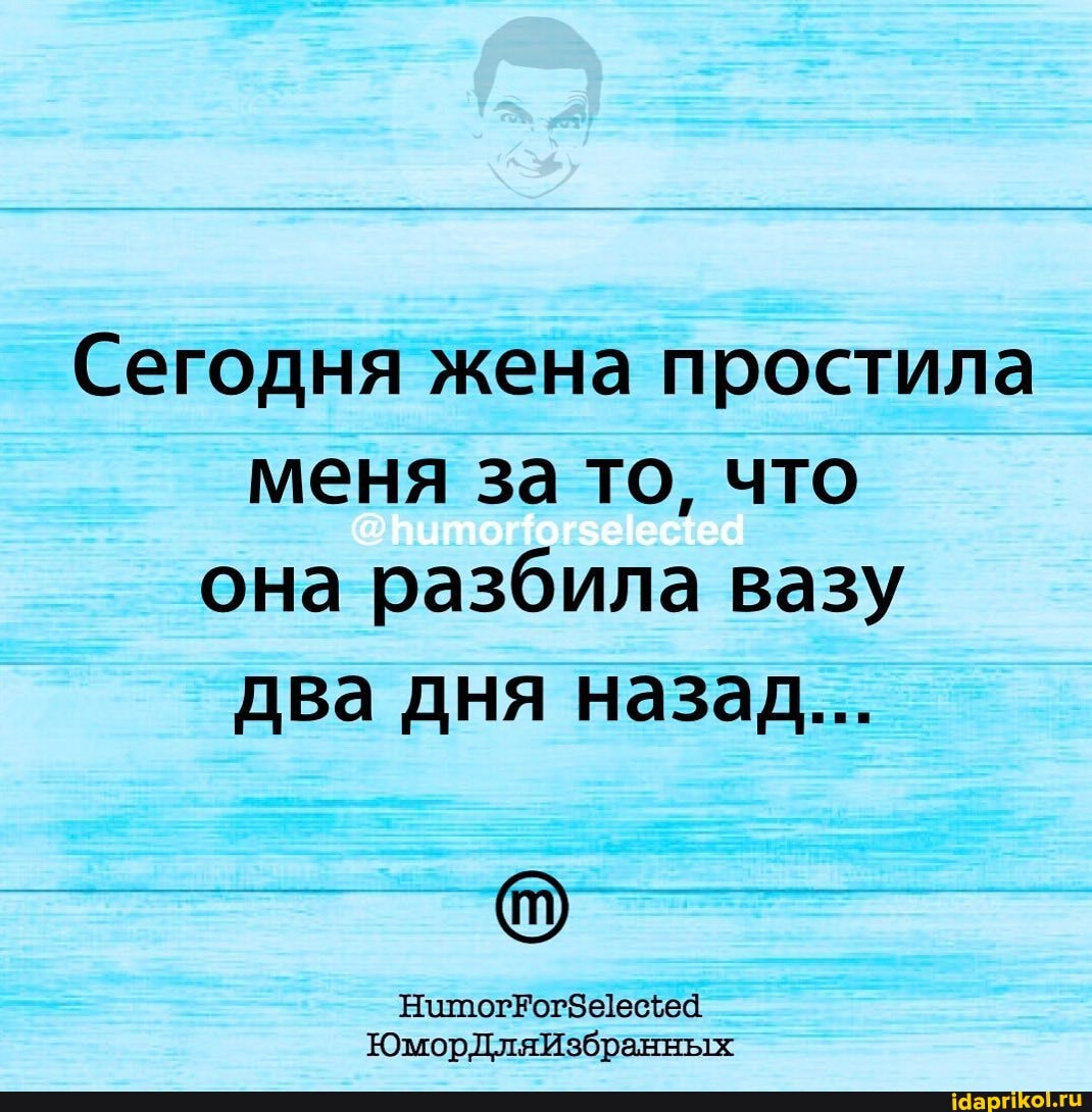 Сегодня жена простила меня за то, что она разбила вазу два дня назад...
ЮморДляИзбранных