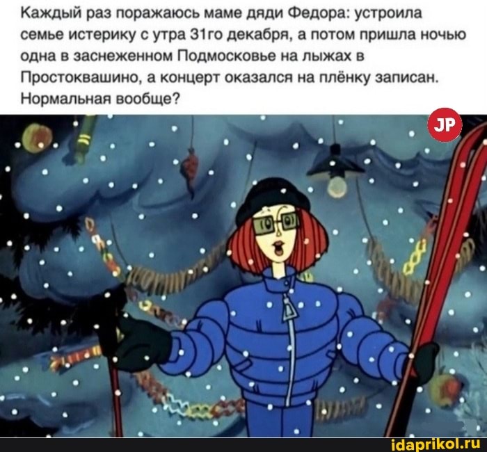 Каждый раз поражаюсь маме дяди Федора: устроила семье истерику с утра З1го декабря. а потом пришла ночью одна в заснеженном Подмосковье на лыжах в
Простоквашино. а концерт оказался на плёнку записан
Нормальная вообще?
ЭР