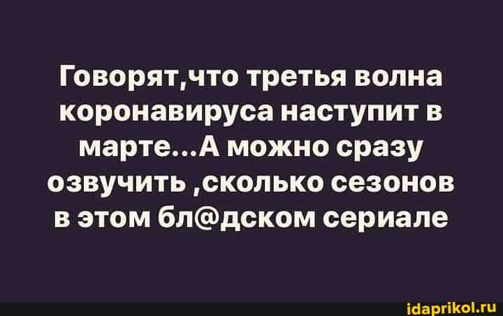 Говорят' что третья волна коронавируса наступит в марте... можно сразу озвучить 'сколько сезонов в этом сериале