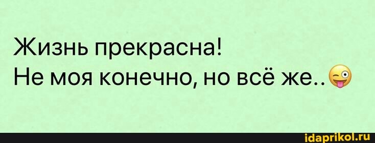 Жизнь прекрасна!
Не моя конечно, но всё же..