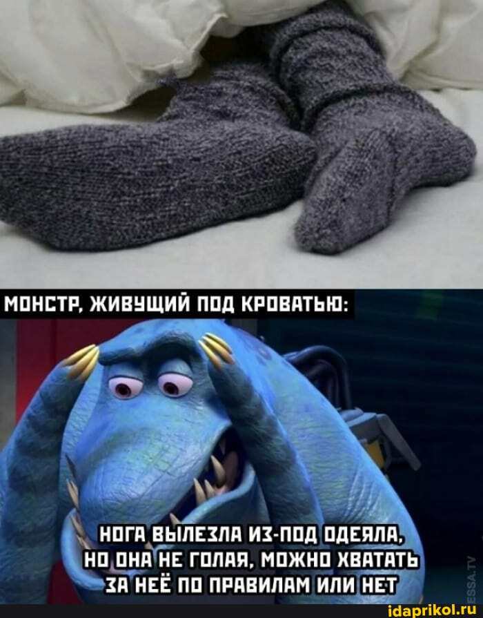 МОНСТР, ЖИВУЩИЙ ПОД КРОВАТЬЮ:
НОГА ВЫЛЕЗЛА ИЗ-ПОД ОДЕЯЛА,
НО ОНА НЕ ГОЛАЯ, МОЖНО ХВАТАТЬ НЕЕ ПП ПРАРИЛДМ ИЛИ НЕТ