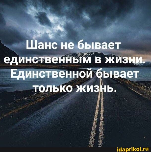 Шанс не бывает единственным в жизни.
Единственной бывает только жизнь.