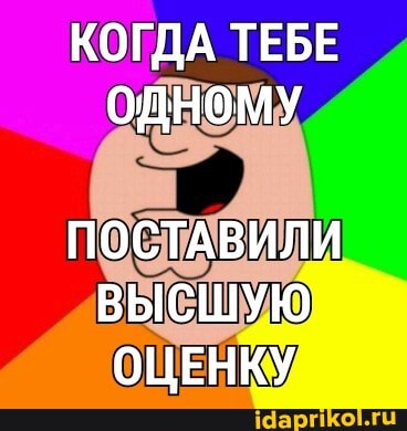 КОГДА ТЕБЕ ОДНОМУ
ПОСТАВИЛИ ВЫСШУЮ ОЦЕНКУ