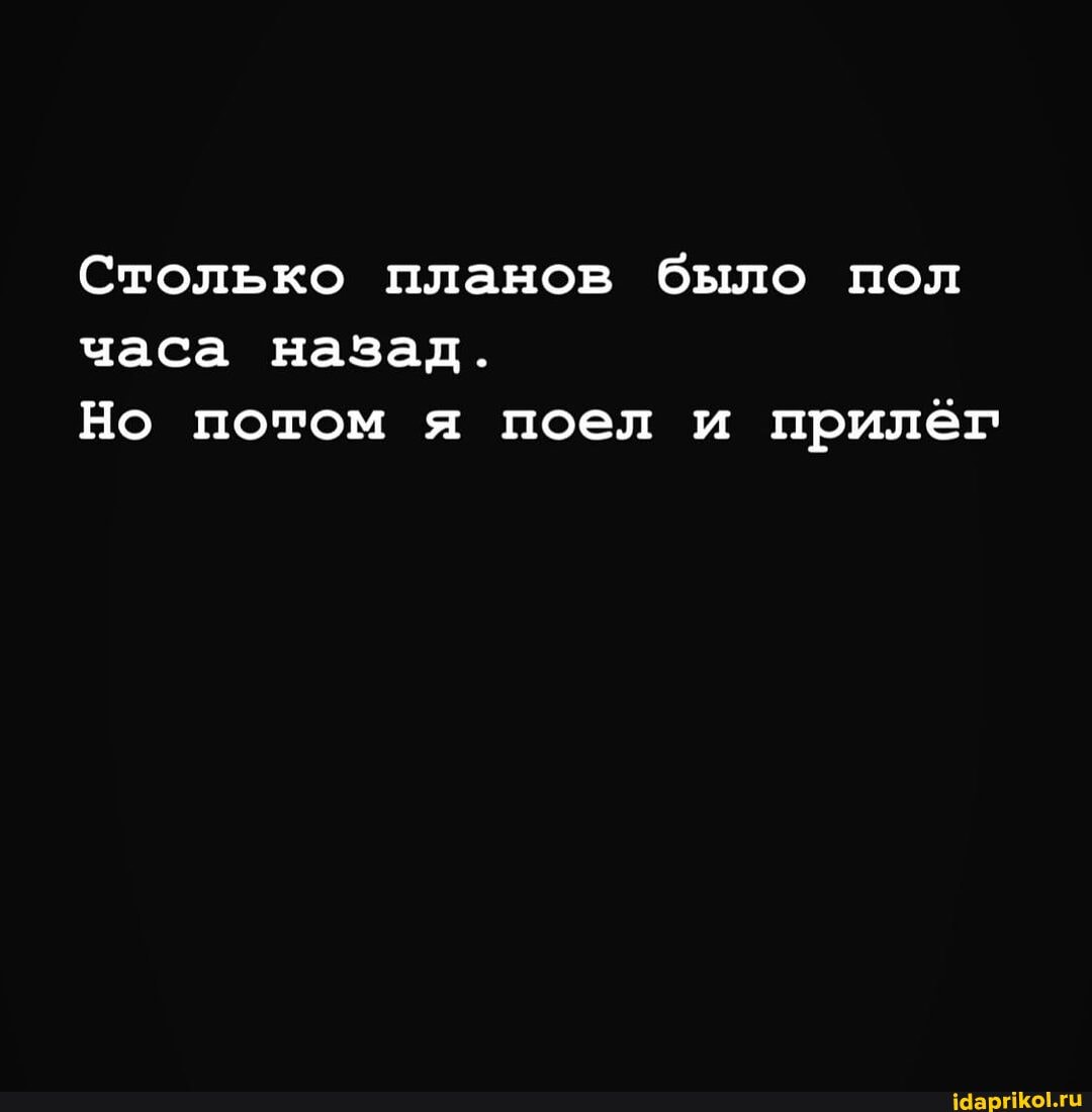 Столько планов было пол часа назад.
Но потом я поел и прилег