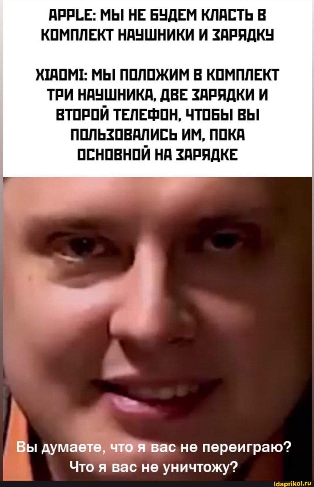 АРРЕЕ: МЫ НЕ БУДЕМ КЛАСТЬ В КОМПЛЕКТ НАУШНИКИ И ЗАРЯДКУ
ЖАОМ!: МЫ ПОЛОЖИМ В КОМПЛЕКТ
ТРИ НАУШНИКА, ДВЕ ЗАРЯДКИ И ВТОРОЙ ТЕЛЕФОН, ЧТОБЫ ВЫ ПОЛЬЗОВАЛИСЬ ИМ, ПОКА ОСНОВНОЙ НА ЗАРЯДКЕ
Вы думаете, что вас не переиграю?
Что я вас не уничтожу?