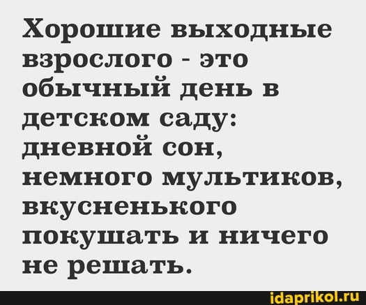 Хорошие выходные взрослого - это обычный день в детском саду: дневной сон, немного мультиков, вкусненького покушать и ничего не решать.