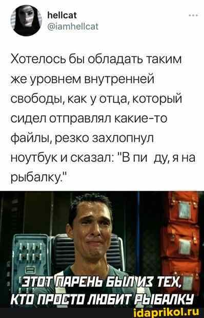 Хотелось бы обладать таким же уровнем внутренней свободы, как у отца, который сидел отправлял какие-то файлы, резко захлопнул ноутбук и сказал: "В пи яна рыбалку"
ПРИСТО ЛЮБИТ ВЫБАЛКУ