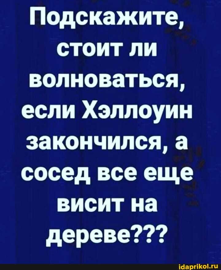 Подскажите, стоит ли волноваться, если Хэллоуин закончился, а сосед все еще висит на дереве???