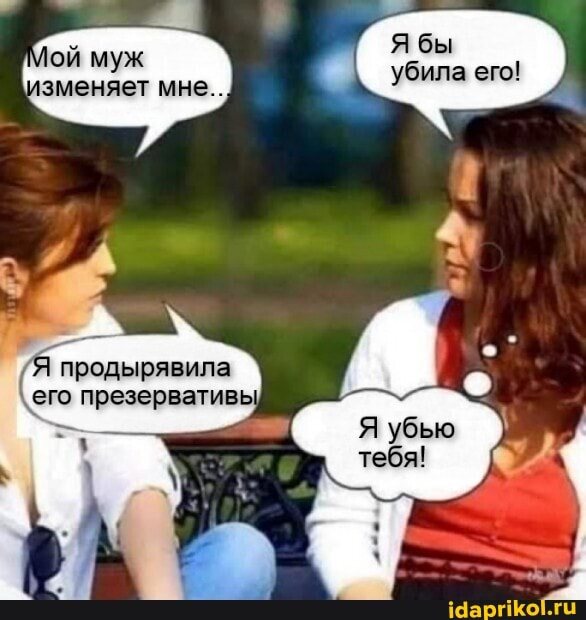Я бы убила его!
ой
продырявила его презервативы