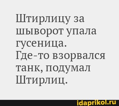 Штирлицу за шыворот упала гусеница.
Где-то взорвался танк, подумал
Штирлиц.