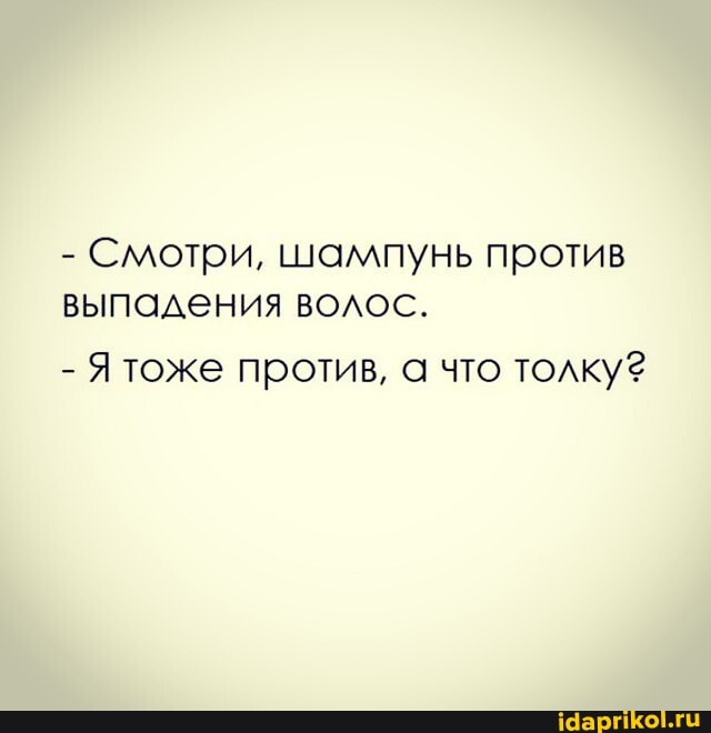 - Смотри, шампунь против выпадения волос.
- тоже против, а что толку?