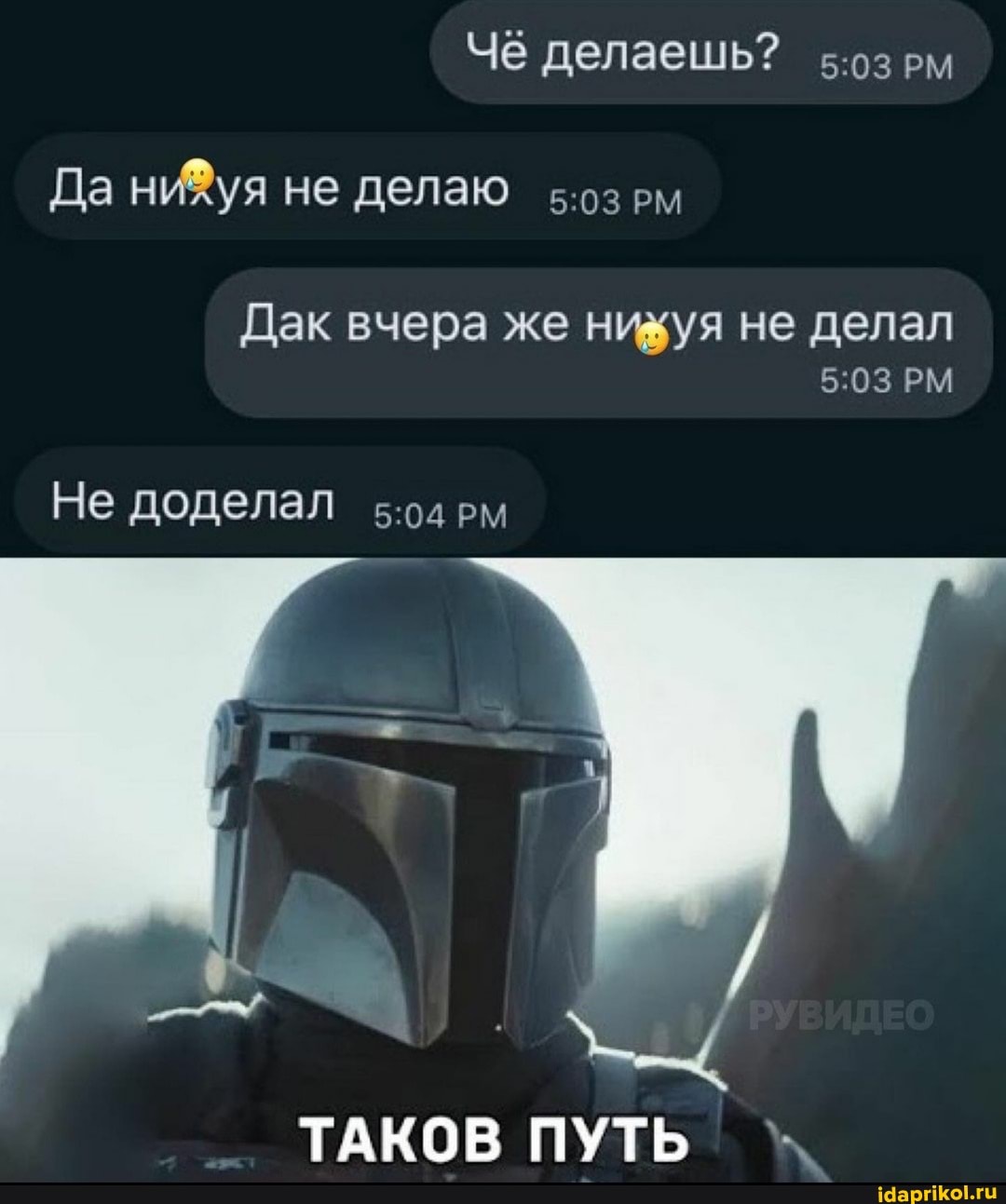 Чё делаешь?
Да не делаю
Дак вчера же нибуя не делал
Не доделал
ТАКОВ ПУТЬ