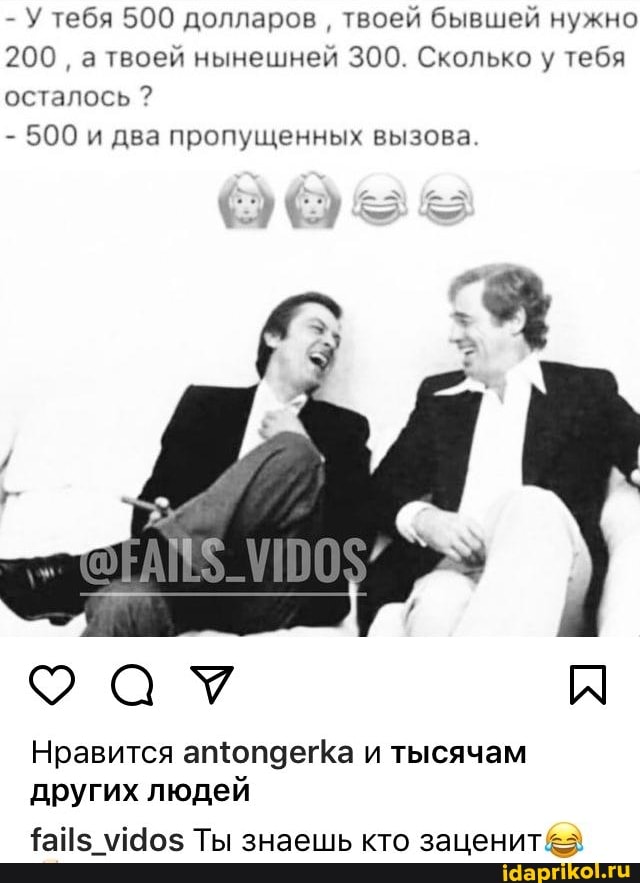 - У тебя 500 долларов твоей бывшей нужно
200 твоей нынешней 300. Сколько у тебя осталось ?
- 500 и два пропущенных вызова.
рая
Нравится аптопдегКа и тысячам других людей
Ты знаешь кто заценит