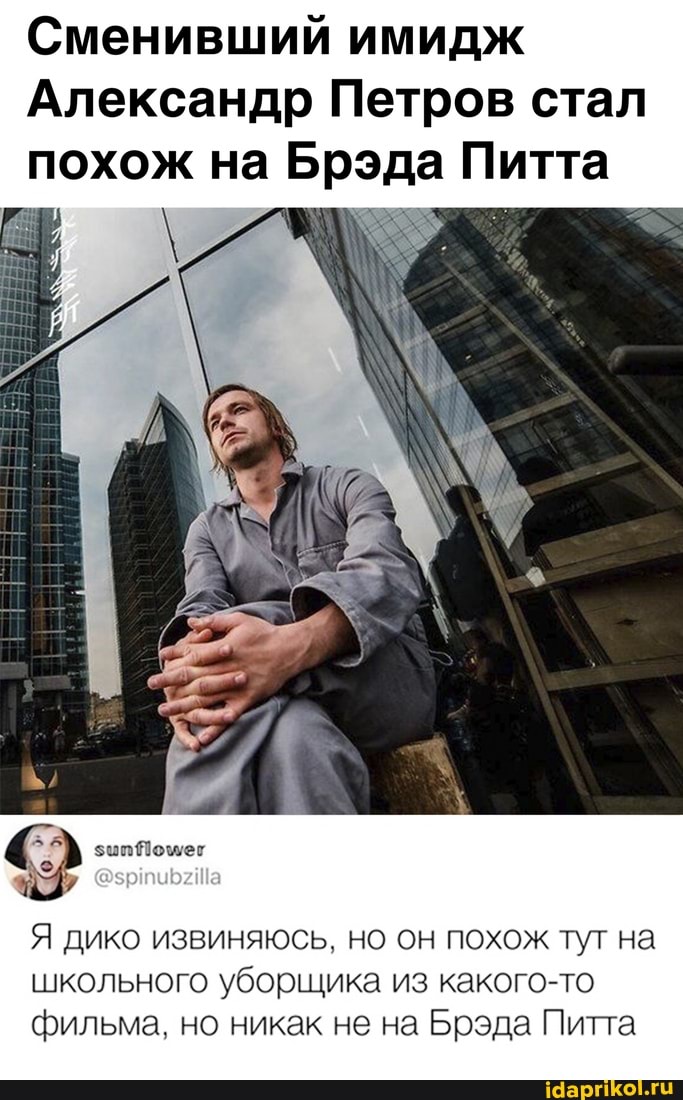 Сменивший имидж
Александр Петров стал похож на Брэда Питта
зив Помог
Я дико извиняюсь. но он похож тут на
школьного уборщика из какого-то фильма. но никак не на Брэда Питта