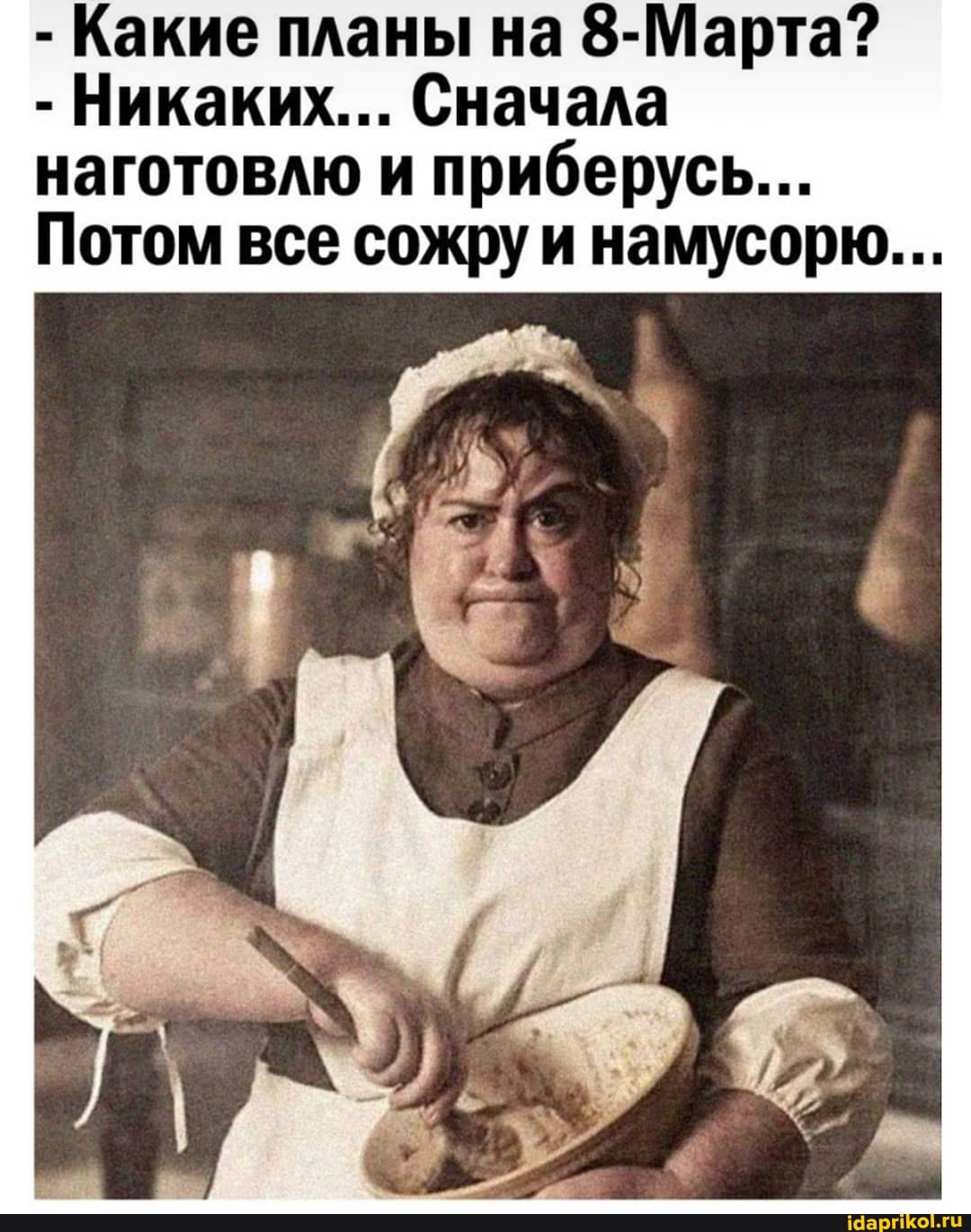 - Какие планы на 8-Марта?
- Никаких... Сначала наготовлю и приберусь...
Потом все сожру и намусорю...