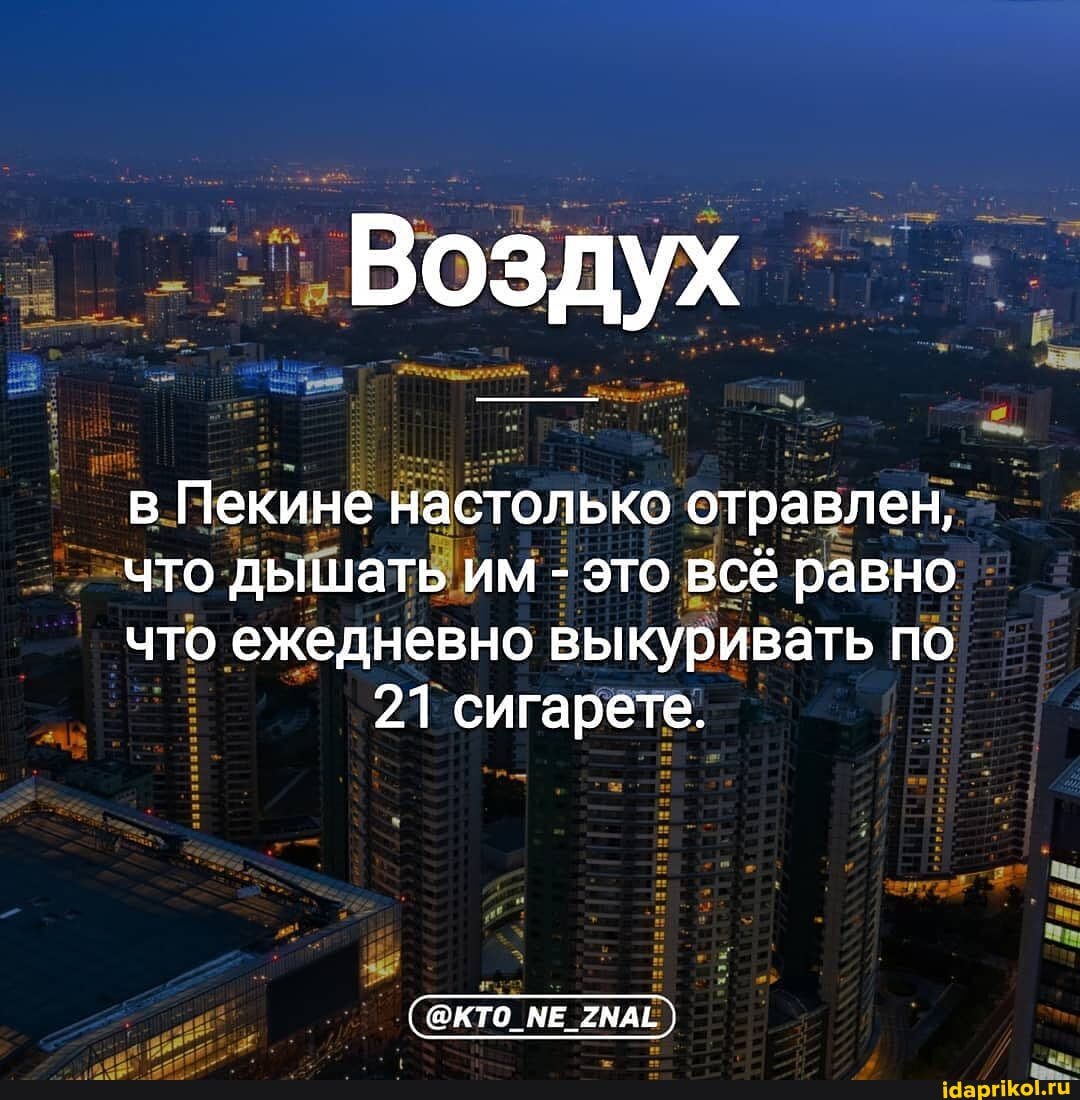 Воздух
в Пекине настолько отравлен,
что дышать им - это всё равно
что ежедневно выкуривать по
21 сигарете.
@КТО МЕ 2МАЁ