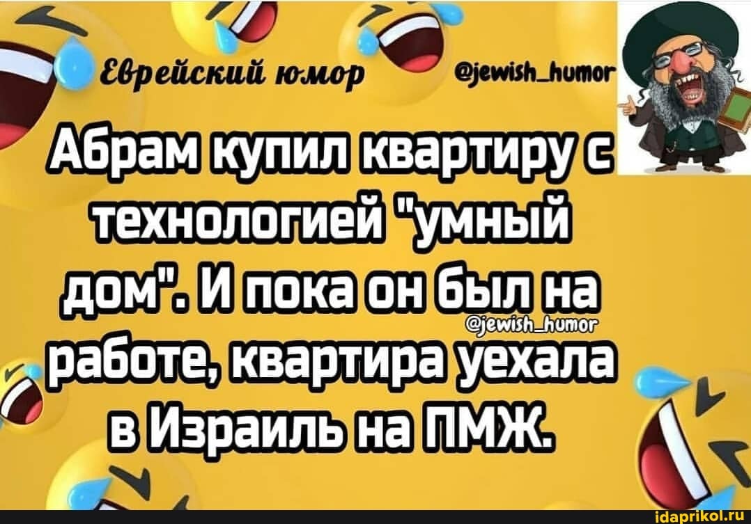 Абрам купил квартиру технологией "умный дом". И пока он был на работе, квартира уехала
в Израиль на ПМЖ. \