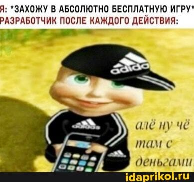Я: ЗАХОЖУ В АБСОЛЮТНО БЕСПЛАТНУЮ ИГРУ*
РАЗРАБОТЧИК ПОСЛЕ КАЖДОГО ДЕЙСТВИЯ:
там с