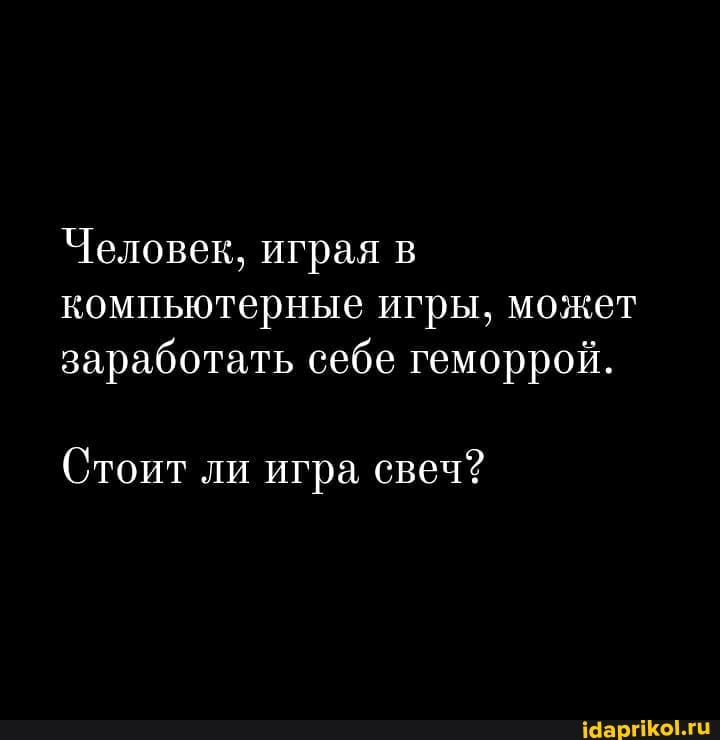 Человек, играя в компьютерные игры, может заработать себе геморрой.
Стоит ли игра свеч?