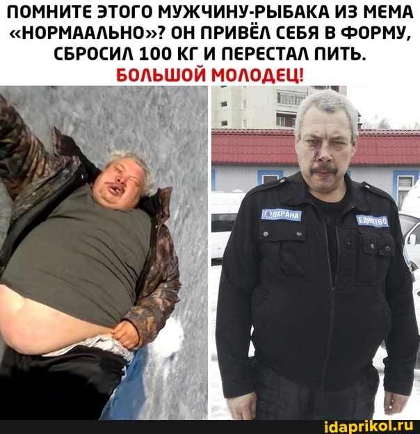 ПОМНИТЕ ЭТОГО МУЖЧИНУ-РЫБАКА ИЗ МЕМА
"НОРМААЛЬНО"? ОН ПРИВЁЛ СЕБЯ В ФОРМУ,
СБРОСИЛ 100 КГ И ПЕРЕСТАЛ ПИТЬ.
БОЛЬШОЙ МОЛОДЕЦ!