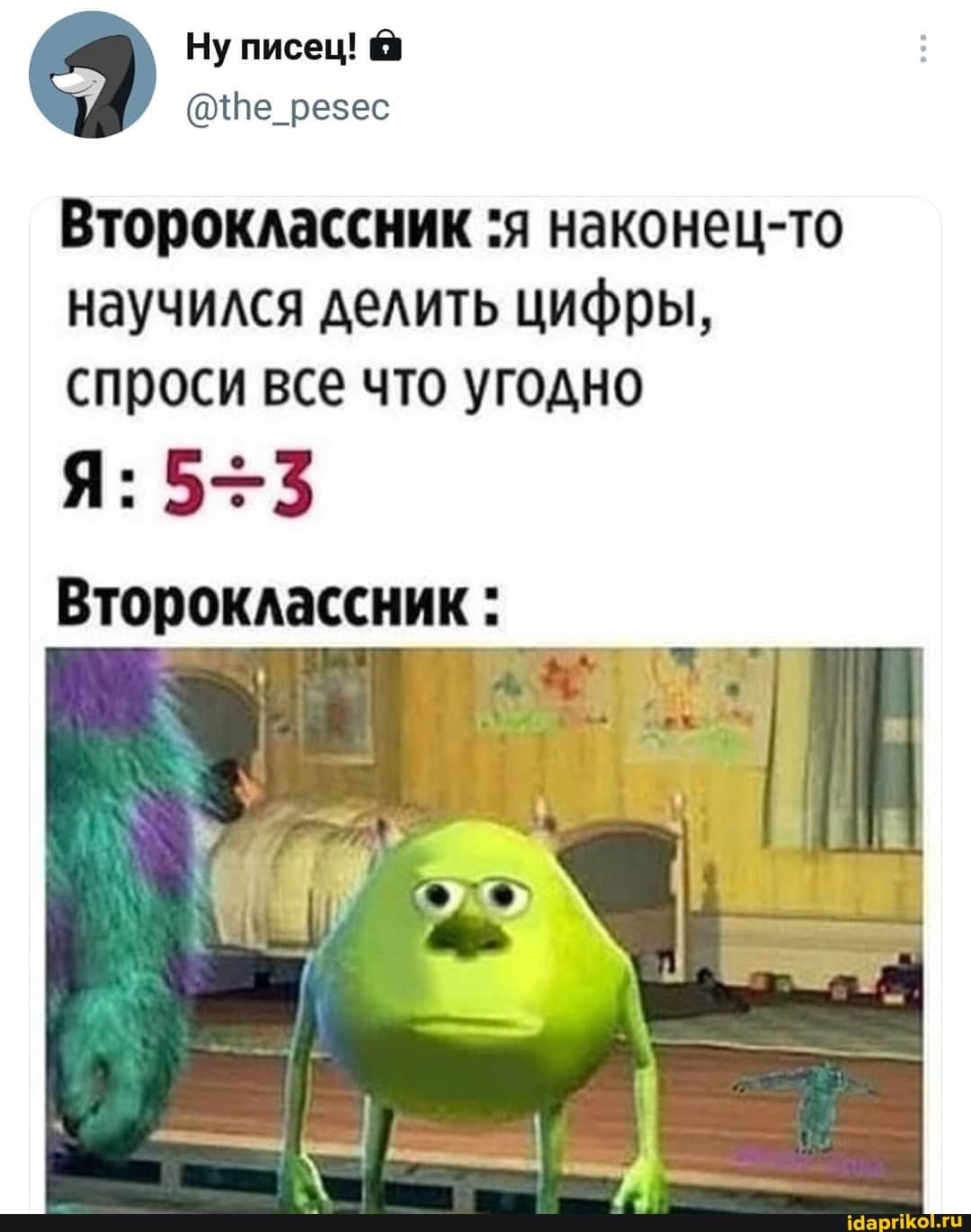 Ну писец! @
(@Пе
Второклассник :я наконец-то
научился делить цифры, спроси все что угодно
Я: 5-3
Второклассник :