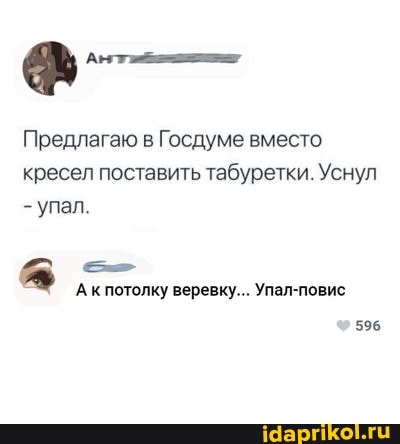 Предлагаю в Госдуме вместо кресел поставить табуретки. Уснул
- упал.
А к потолку веревку... Упал-повис
596