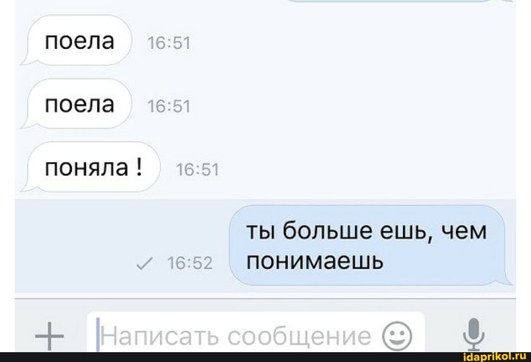 поела поела поняла !
ты больше ешь, чем понимаешь