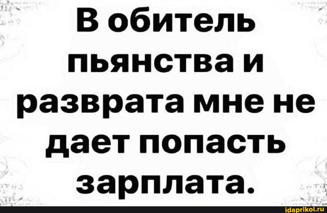 В обитель пьянстваи разврата мне не дает попасть зарплата.