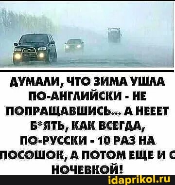ДУМАЛИ, ЧТО ЗИМА УШЛА ПО-АНГЛИЙСКИ - НЕ ПОПРАЩАВШИСЬ.., А НЕЕЕТ Б*ЯТЬ, КАК ВСЕГДА,
ПО-РУССКИ - 10 РАЗ НА.
ПОСОШОК, А ПОТОМ ЕЩЕ С НОЧЕВКОЙ!