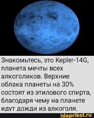 Знакомьтесь, это Керег-14С, планета мечты всех алкоголиков. Верхние облака планеты на 30% состоят из этилового спирта, благодаря чему на планете идут дожди из алкоголя.