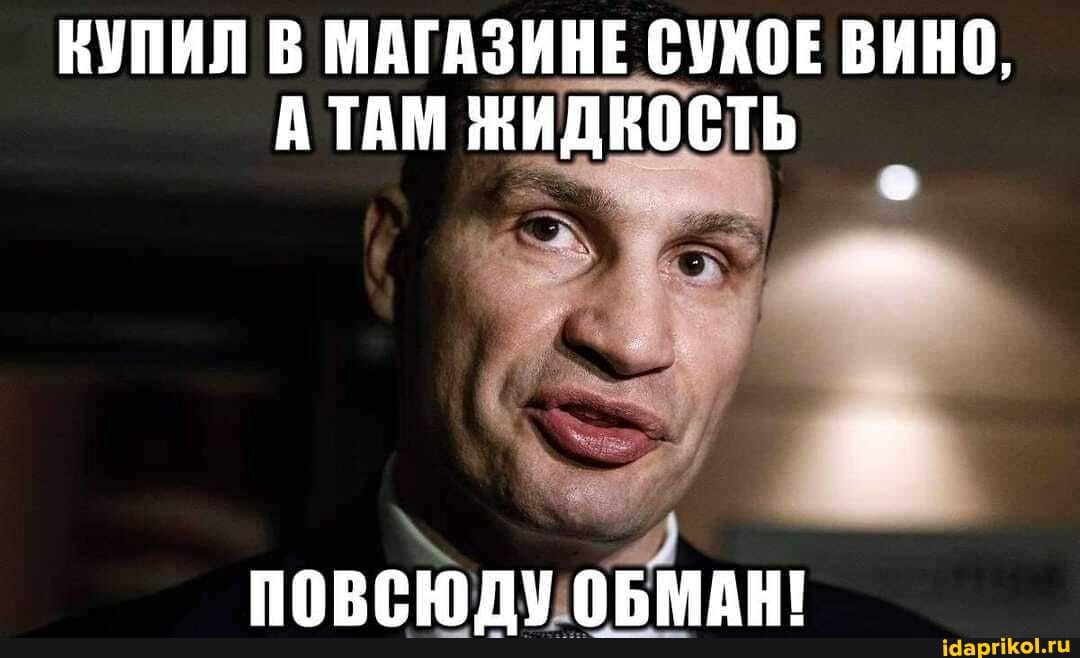 КУПИЛ В МАГАЗИНЕ СУХОЕ ВИНО,
А ТАМ ЖИДКОСТЬ
ПОВСЮДУ ОБМАН!