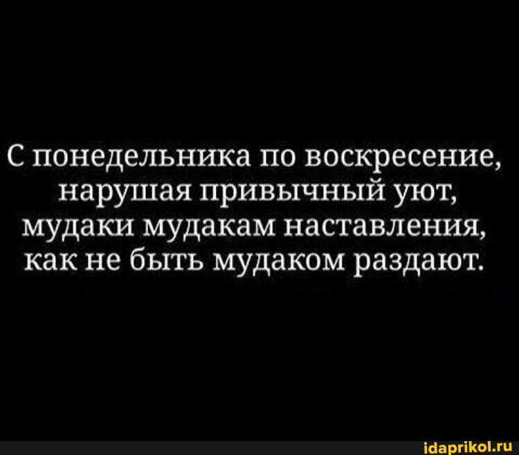 С понедельника по воскресение, нарушая привычный уют, мудаки мудакам наставления, как не быть мудаком раздают.