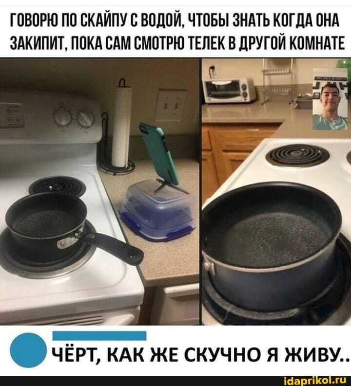 ГОВОРЮ ПО СКАЙПУ С ВОДОЙ, ЧТОБЫ ЗНАТЬ КОГДА ОНА ЗАКИПИТ, ПОКА САМ СМОТРЮ ТЕЛЕК В ДРУГОЙ КОМНАТЕ
ЧЁРТ, КАК ЖЕ СКУЧНО Я ЖИВУ..