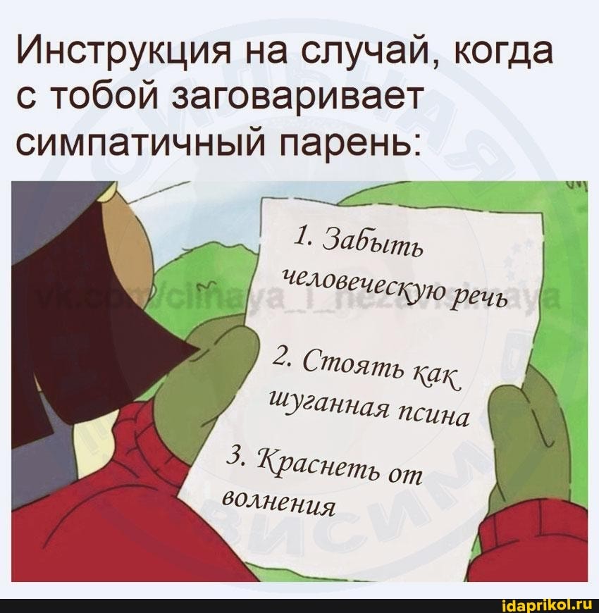 Инструкция на случай, когда с тобой заговаривает симпатичный парень:
_ "
1 Завыть человеческую речь
2. Стоять как.
псина
3. Краснеть от волнения