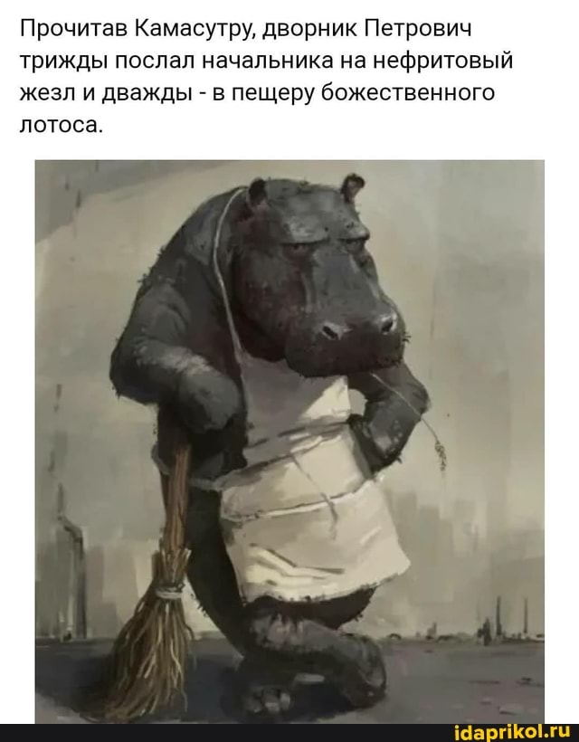 Прочитав Камасутру, дворник Петрович трижды послал начальника на нефритовый жезл и дважды - в пещеру божественного
лотоса.