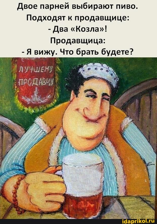 Двое парней выбирают пиво.
Подходят к продавщице:
- Два "Козла"!
Продавщица:
- Я вижу. Что брать будете?
ЛУЧШЕНУ РОЩА