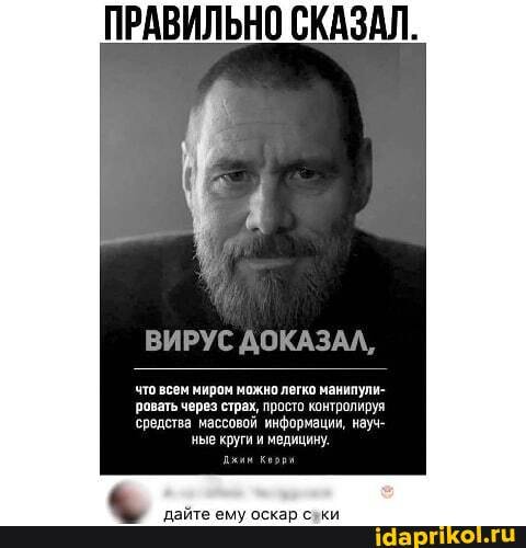 ПРАВИЛЬНО СКАЗАЛ.
ВИРУС ДОКАЗАЛ,
что всем миром можнолегко манипули-
ровать через страх, просто контролируя
средства массовой информации, науч- ные круги и медицину